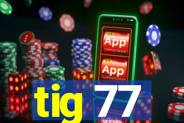 tig 77